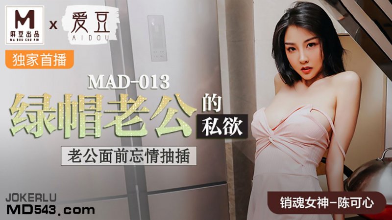  MAD013.陈可心.绿帽老公的私欲.老公面前忘情抽插.爱豆x麻豆联合出品