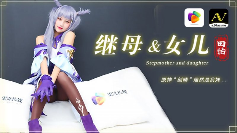  田恬主演.继母和女儿.原神&amp;quot;刻晴&amp;quot;居然是我妹.果冻传媒独家原创