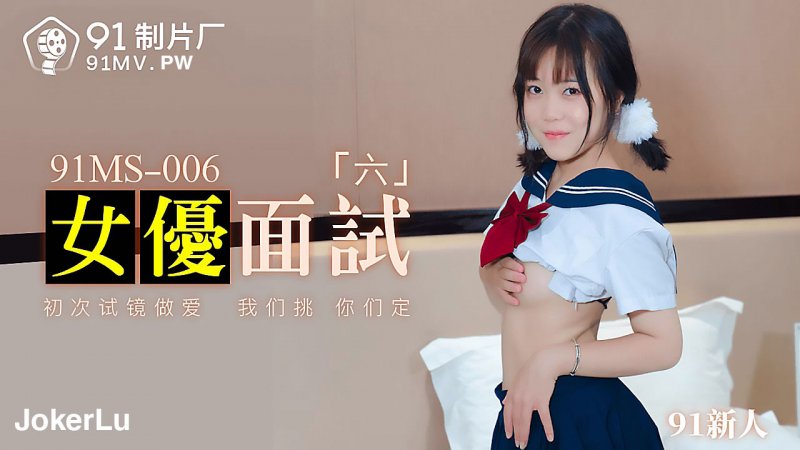  91MS-006.91新人.女优面试六.初次试镜做爱.91制片厂