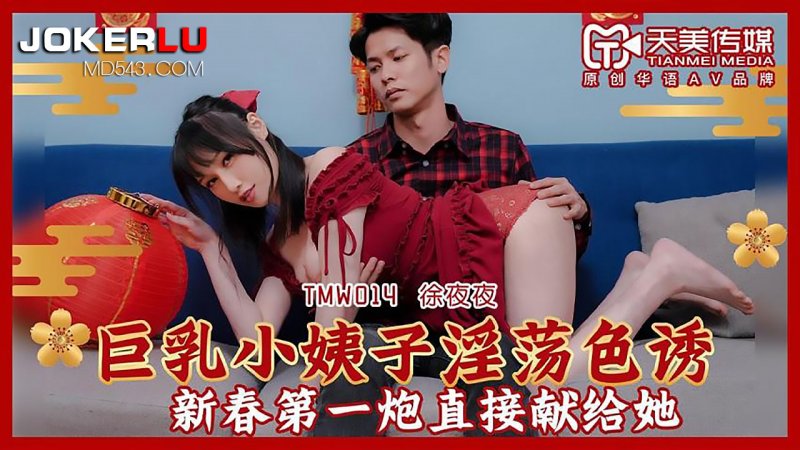  TMW014.徐夜夜.巨乳小姨子淫荡色诱.新春第一炮直接献给她.天美传媒