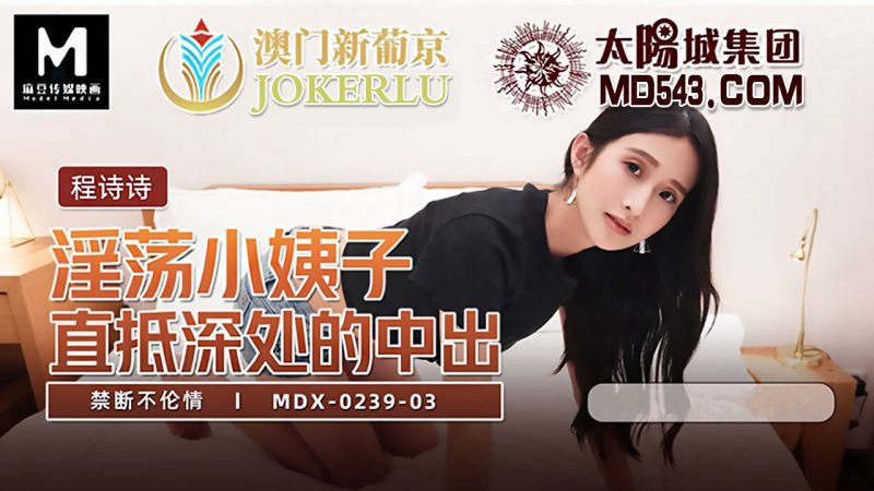  MDX-0239-03.程诗诗.禁断不伦情.淫荡小姨子.直抵深处的中出.麻豆传媒映画