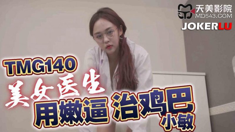  TMG140 小敏 美女医生用嫩逼治鸡巴 天美传媒